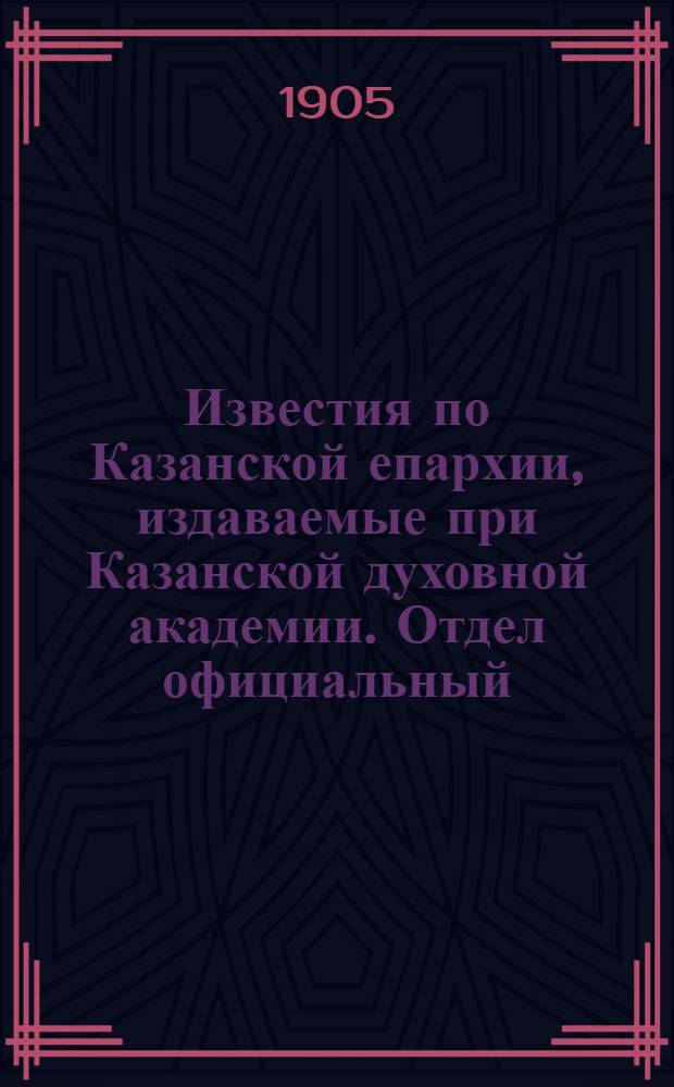 Известия по Казанской епархии, издаваемые при Казанской духовной академии. Отдел официальный, неофициальный. № 11 (15 марта 1905 г.)