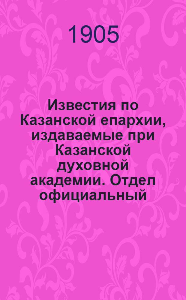 Известия по Казанской епархии, издаваемые при Казанской духовной академии. Отдел официальный, неофициальный. № 13 (1 апреля 1905 г.)