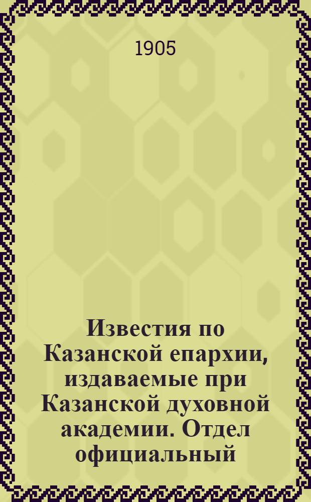 Известия по Казанской епархии, издаваемые при Казанской духовной академии. Отдел официальный, неофициальный. № 17 (1 мая 1905 г.)
