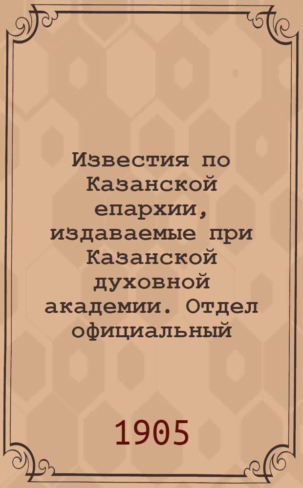 Известия по Казанской епархии, издаваемые при Казанской духовной академии. Отдел официальный, неофициальный. № 23 (15 июня 1905 г.)