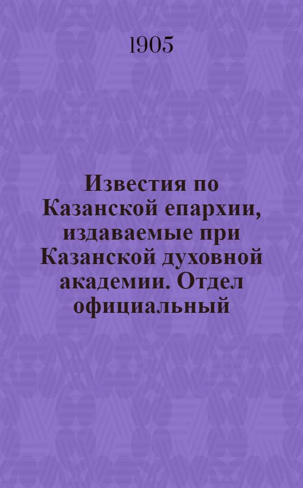 Известия по Казанской епархии, издаваемые при Казанской духовной академии. Отдел официальный, неофициальный. № 24 (22 июня 1905 г.)