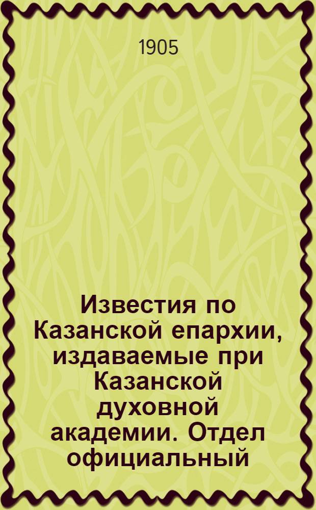 Известия по Казанской епархии, издаваемые при Казанской духовной академии. Отдел официальный, неофициальный. № 31 (15 августа 1905 г.)