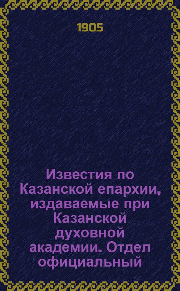 Известия по Казанской епархии, издаваемые при Казанской духовной академии. Отдел официальный, неофициальный. № 37 (1 октября 1905 г.)