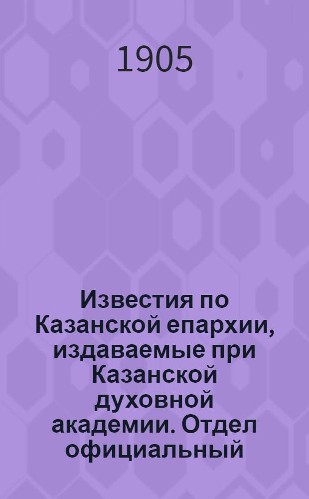 Известия по Казанской епархии, издаваемые при Казанской духовной академии. Отдел официальный, неофициальный. № 45 (1 декабря 1905 г.)
