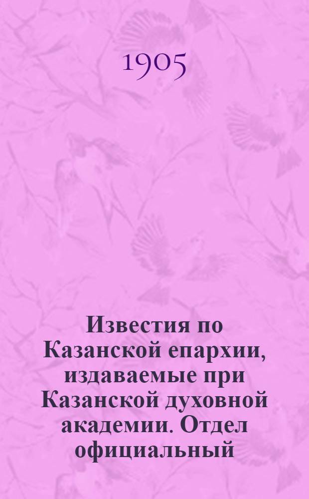 Известия по Казанской епархии, издаваемые при Казанской духовной академии. Отдел официальный, неофициальный. № 47 (15 декабря 1905 г.)