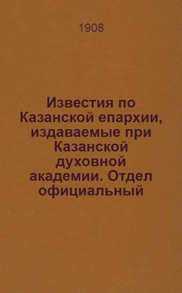 Известия по Казанской епархии, издаваемые при Казанской духовной академии. Отдел официальный, неофициальный. № 4 (22 января 1908 г.)