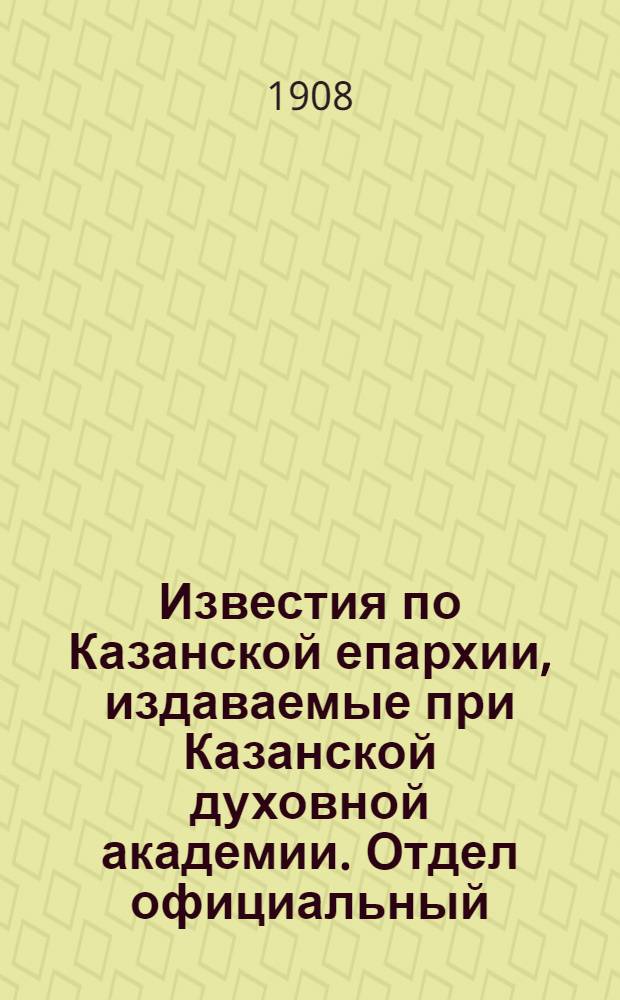 Известия по Казанской епархии, издаваемые при Казанской духовной академии. Отдел официальный, неофициальный. № 6 (8 февраля 1908 г.)