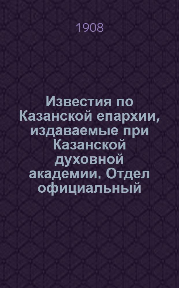 Известия по Казанской епархии, издаваемые при Казанской духовной академии. Отдел официальный, неофициальный. № 10 (8 марта 1908 г.)