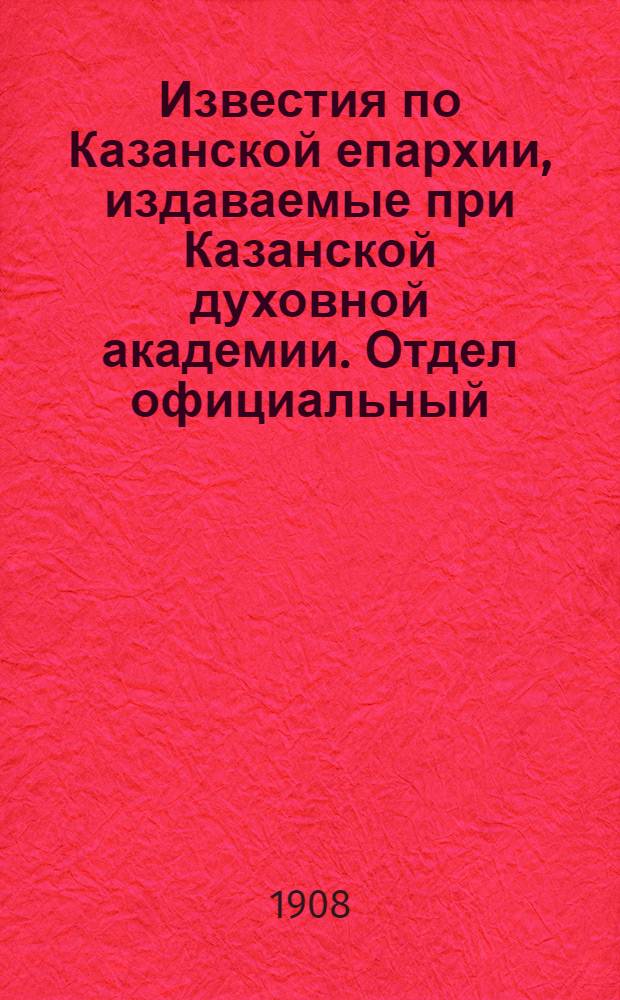 Известия по Казанской епархии, издаваемые при Казанской духовной академии. Отдел официальный, неофициальный. № 12 (22 марта 1908 г.)