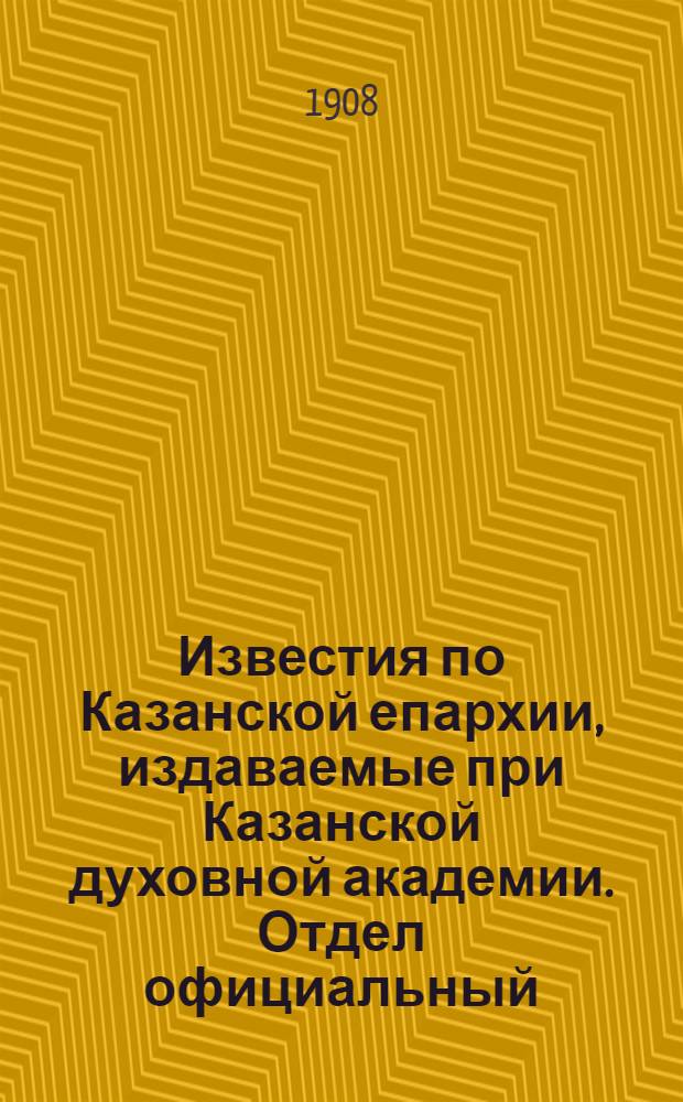 Известия по Казанской епархии, издаваемые при Казанской духовной академии. Отдел официальный, неофициальный. № 15-16 (22 апреля 1908 г.)