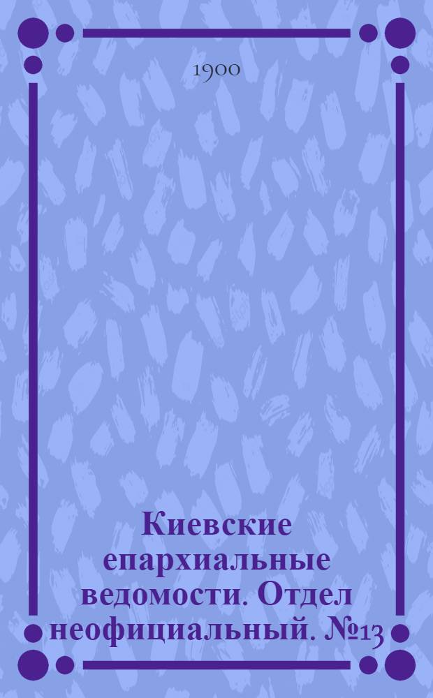 Киевские епархиальные ведомости. Отдел неофициальный. № 13 (1 июля 1900 г.)