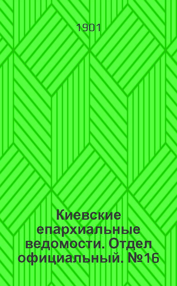 Киевские епархиальные ведомости. Отдел официальный. № 16 (15 августа 1901 г.)