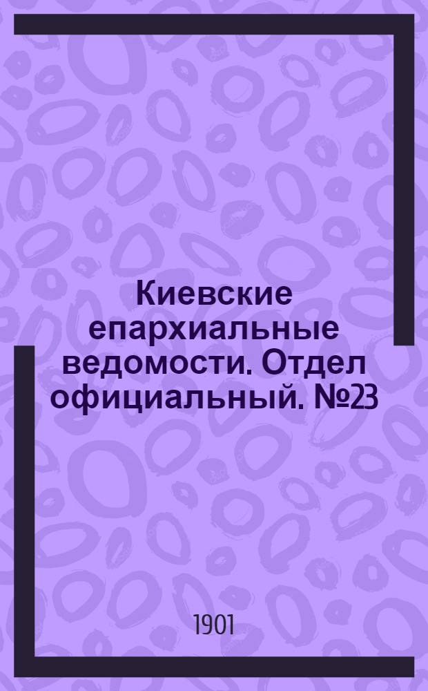 Киевские епархиальные ведомости. Отдел официальный. № 23 (1 декабря 1901 г.)