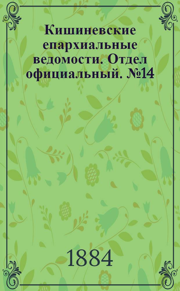 Кишиневские епархиальные ведомости. Отдел официальный. № 14 (15 - 31 июля 1884 г.)