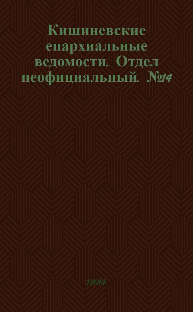 Кишиневские епархиальные ведомости. Отдел неофициальный. № 14 (15 - 31 июля 1884 г.)