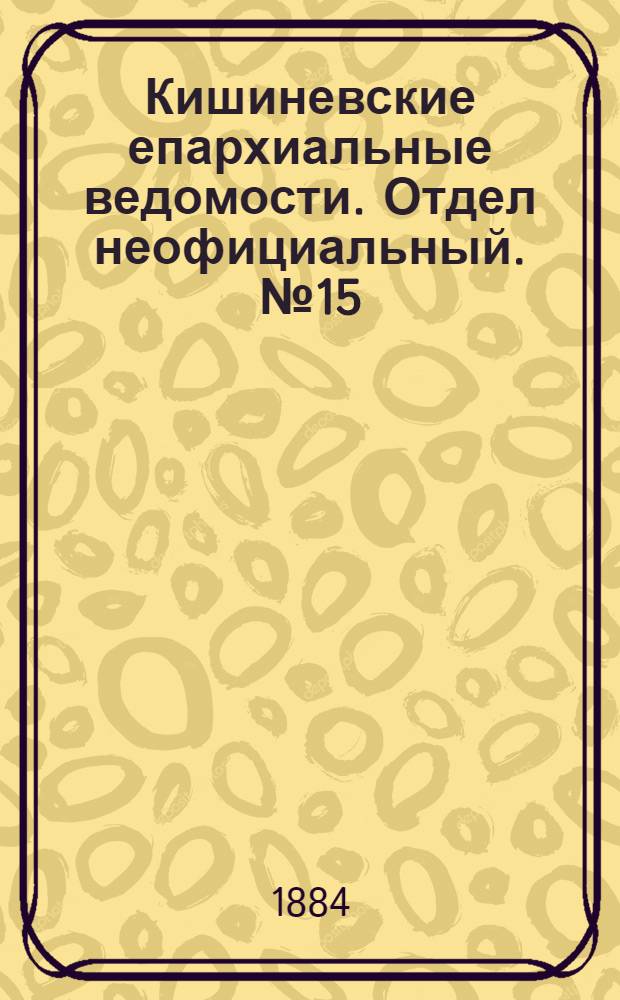 Кишиневские епархиальные ведомости. Отдел неофициальный. № 15 (1 - 15 августа 1884 г.)