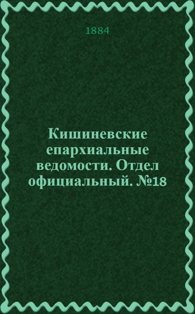 Кишиневские епархиальные ведомости. Отдел официальный. № 18 (15 - 30 сентября 1884 г.)