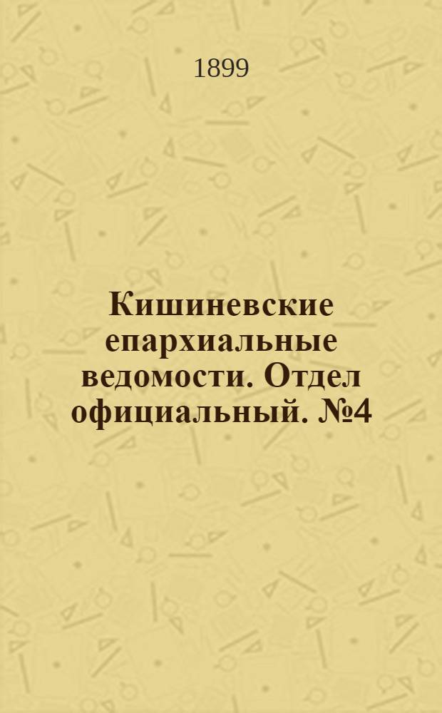Кишиневские епархиальные ведомости. Отдел официальный. № 4 (15 февраля 1899 г.)