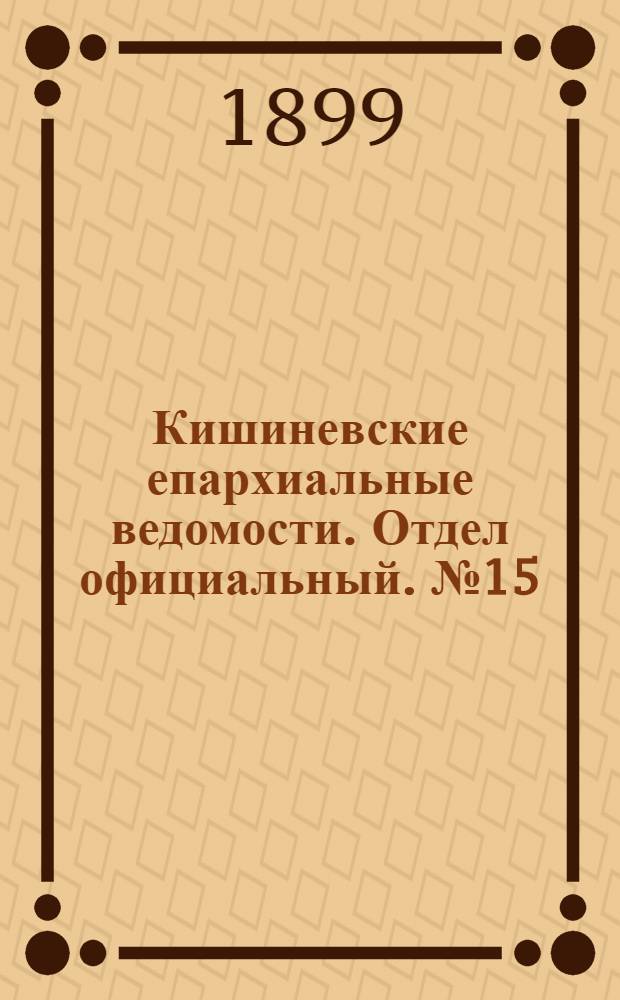 Кишиневские епархиальные ведомости. Отдел официальный. № 15 (1 августа 1899 г.)