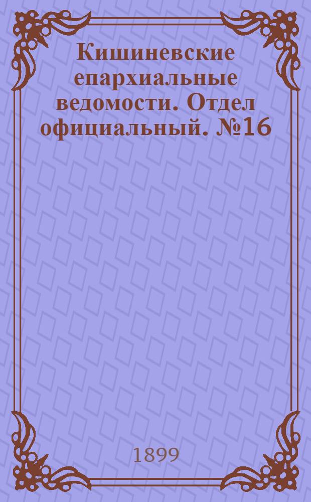 Кишиневские епархиальные ведомости. Отдел официальный. № 16 (15 августа 1899 г.)