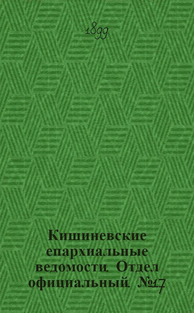 Кишиневские епархиальные ведомости. Отдел официальный. № 17 (1 сентября 1899 г.)
