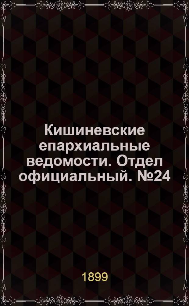 Кишиневские епархиальные ведомости. Отдел официальный. № 24 (15 декабря 1899 г.)