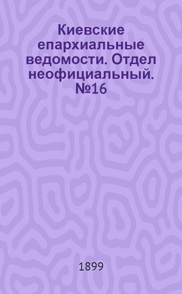 Киевские епархиальные ведомости. Отдел неофициальный. № 16 (16 августа 1899 г.)