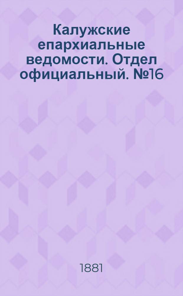 Калужские епархиальные ведомости. Отдел официальный. № 16 (31 августа 1881 г.)