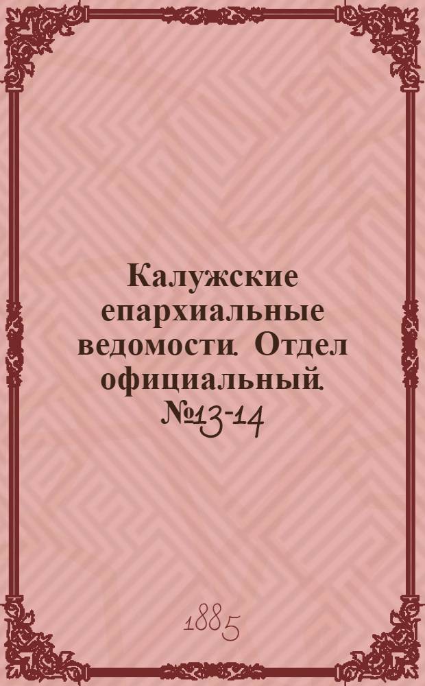 Калужские епархиальные ведомости. Отдел официальный. № 13-14 (31 июля 1885 г.)
