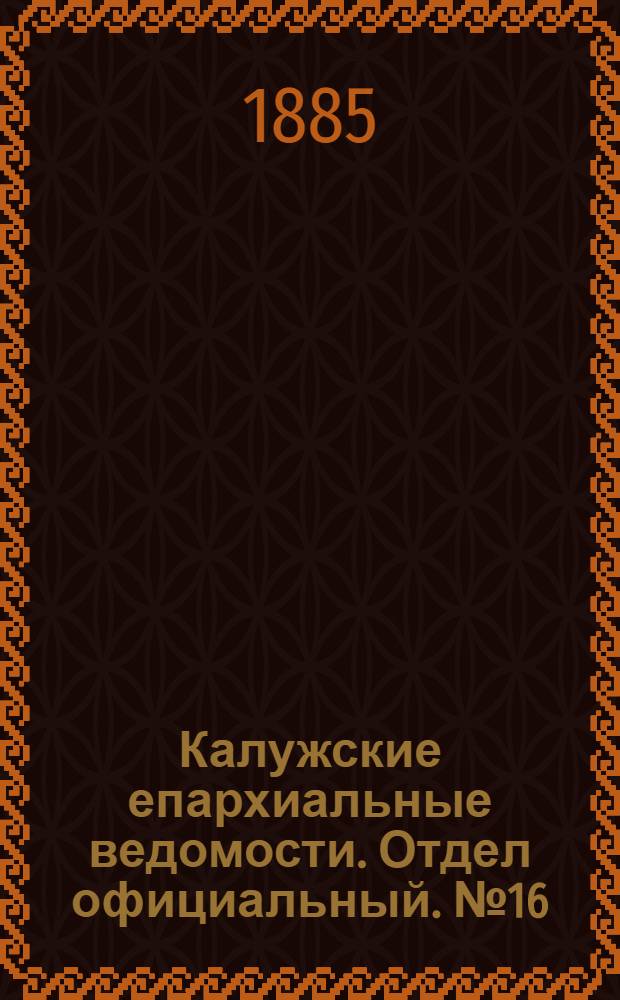 Калужские епархиальные ведомости. Отдел официальный. № 16 (31 августа 1885 г.)