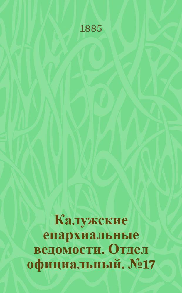 Калужские епархиальные ведомости. Отдел официальный. № 17 (15 сентября 1885 г.)