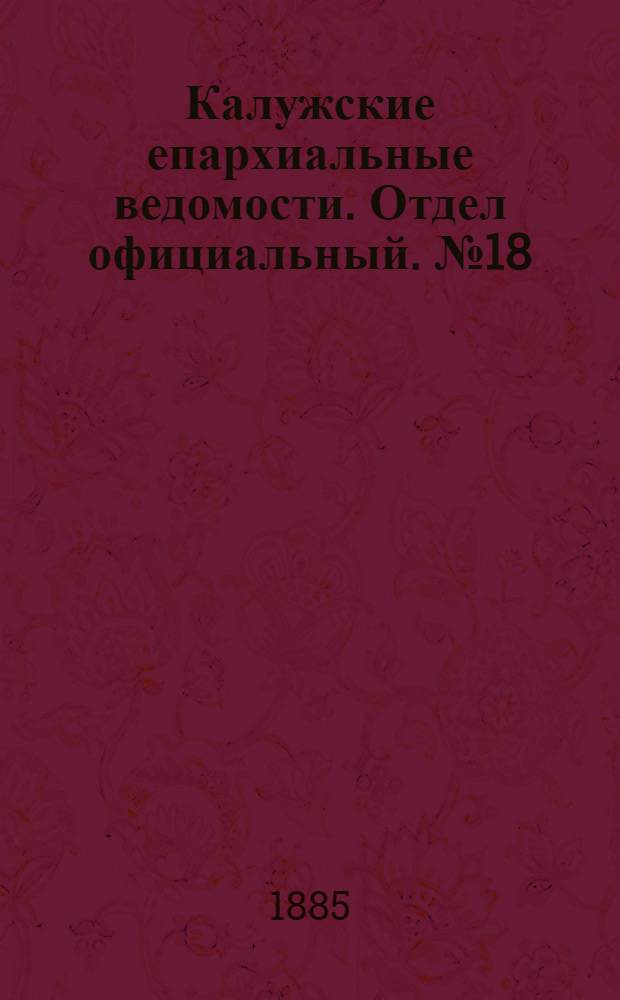 Калужские епархиальные ведомости. Отдел официальный. № 18 (30 сентября 1885 г.)