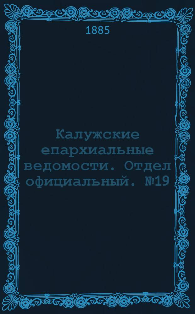 Калужские епархиальные ведомости. Отдел официальный. № 19 (15 октября 1885 г.)