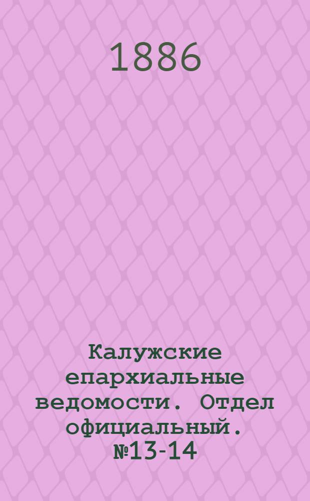 Калужские епархиальные ведомости. Отдел официальный. № 13-14 (31 июля 1886 г.)