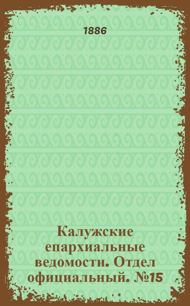 Калужские епархиальные ведомости. Отдел официальный. № 15 (15 августа 1886 г.)