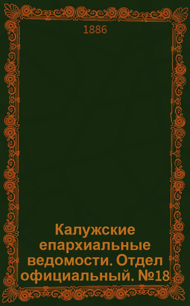 Калужские епархиальные ведомости. Отдел официальный. № 18 (30 сентября 1886 г.)