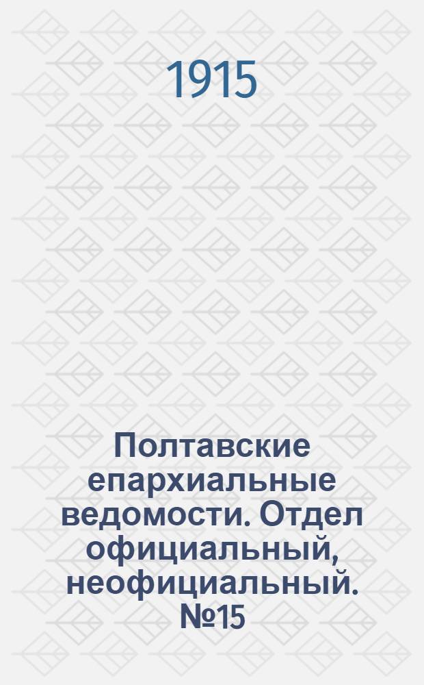 Полтавские епархиальные ведомости. Отдел официальный, неофициальный. № 15 (1 августа 1915 г.)