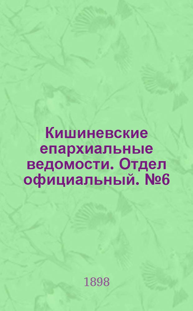 Кишиневские епархиальные ведомости. Отдел официальный. № 6 (15 марта 1898 г.)