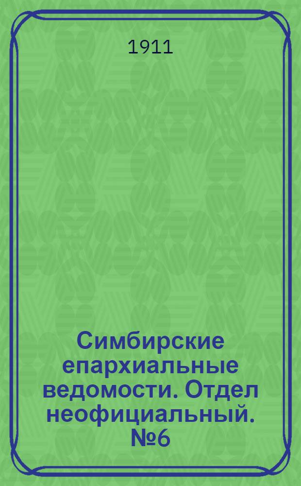 Симбирские епархиальные ведомости. Отдел неофициальный. № 6 (15 марта 1911 г.)