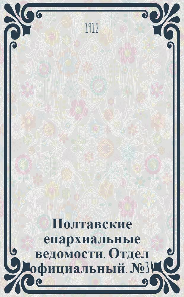 Полтавские епархиальные ведомости. Отдел официальный. № 34 (1 декабря 1912 г.)