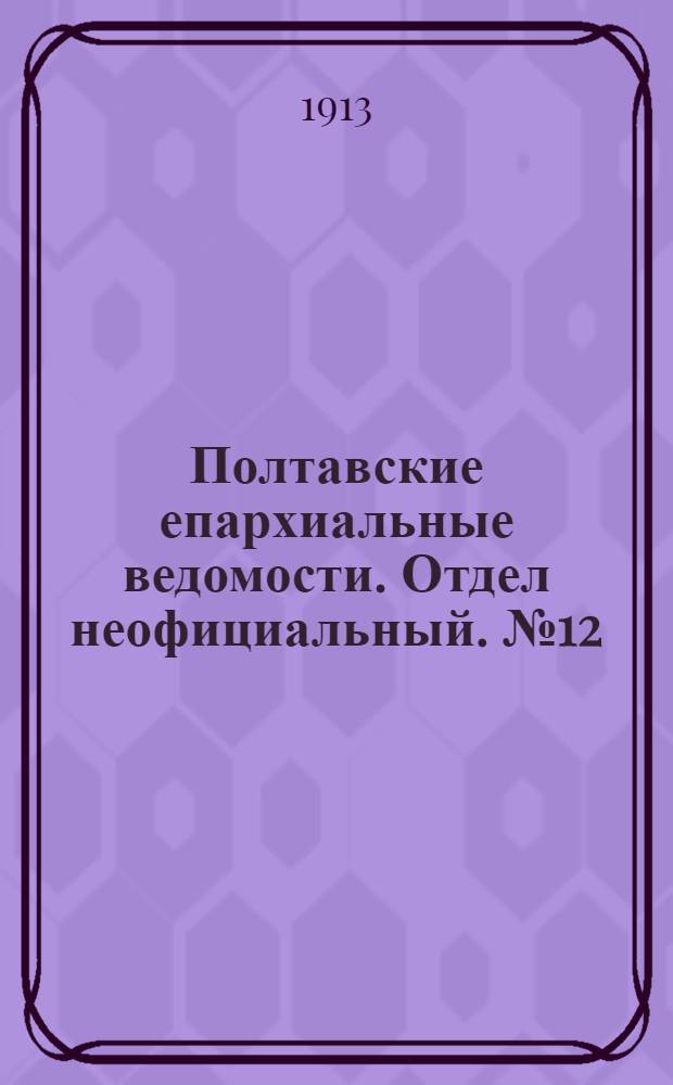 Полтавские епархиальные ведомости. Отдел неофициальный. № 12 (20 апреля 1913 г.)