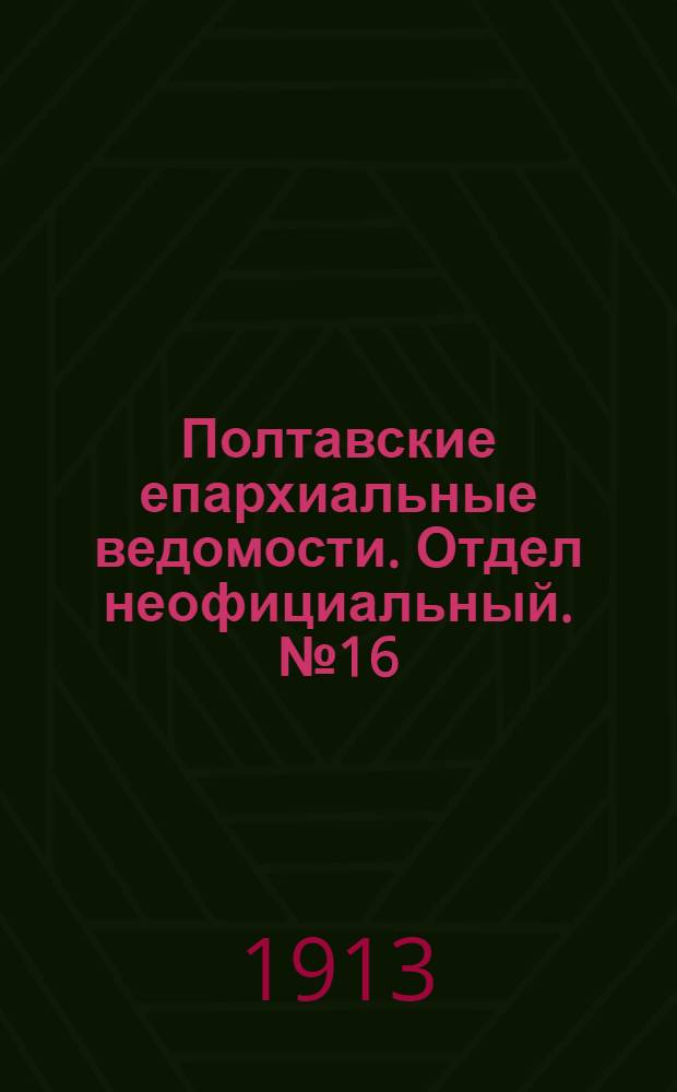 Полтавские епархиальные ведомости. Отдел неофициальный. № 16 (1 июня 1913 г.)
