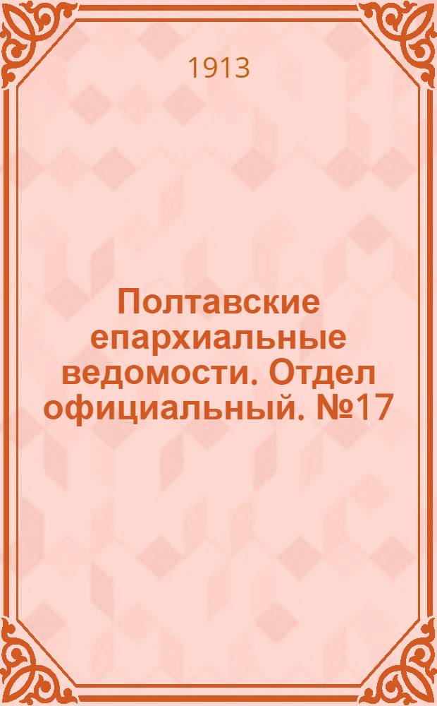 Полтавские епархиальные ведомости. Отдел официальный. № 17 (10 июня 1913 г.)