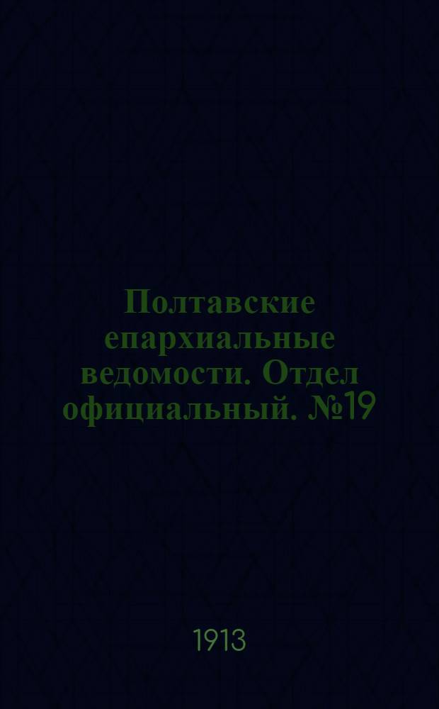 Полтавские епархиальные ведомости. Отдел официальный. № 19 (1 июля 1913 г.)