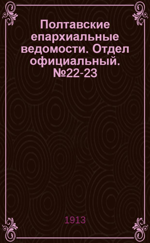 Полтавские епархиальные ведомости. Отдел официальный. № 22-23 (1 - 10 августа 1913 г.)