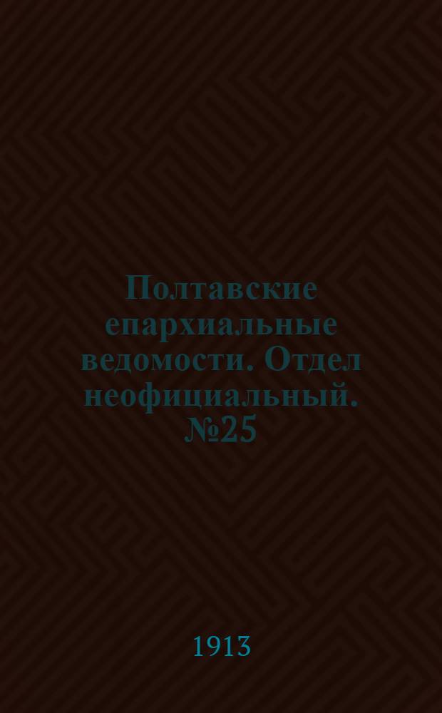 Полтавские епархиальные ведомости. Отдел неофициальный. № 25 (1 сентября 1913 г.)