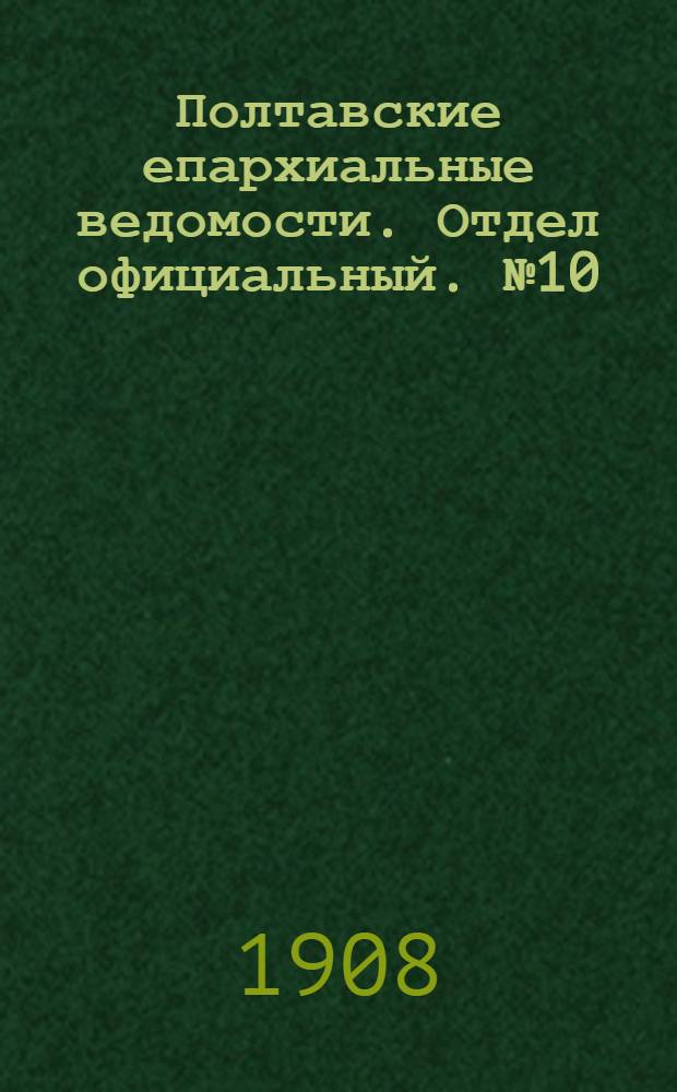 Полтавские епархиальные ведомости. Отдел официальный. № 10 (1 апреля 1908 г.)