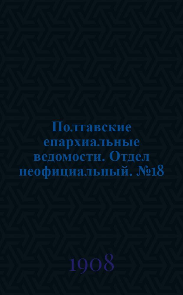 Полтавские епархиальные ведомости. Отдел неофициальный. № 18 (20 июня 1908 г.)