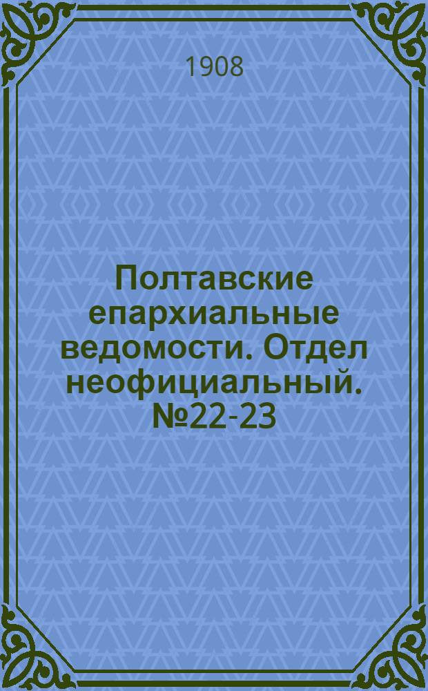 Полтавские епархиальные ведомости. Отдел неофициальный. № 22-23 (1 - 10 августа 1908 г.)