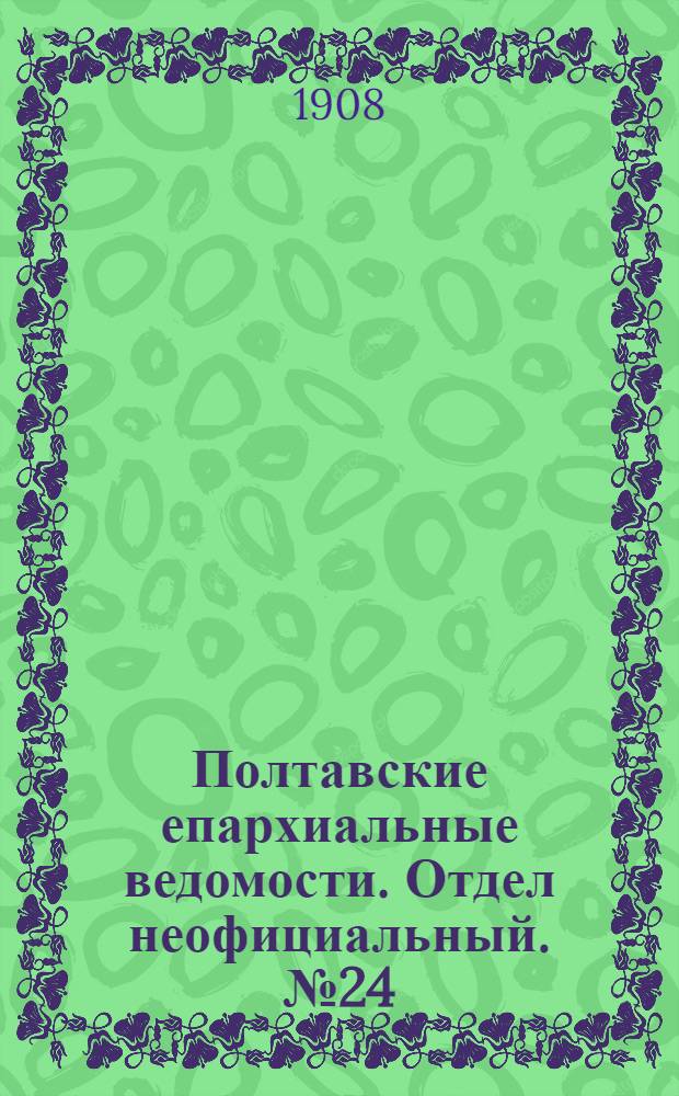 Полтавские епархиальные ведомости. Отдел неофициальный. № 24 (20 августа 1908 г.)